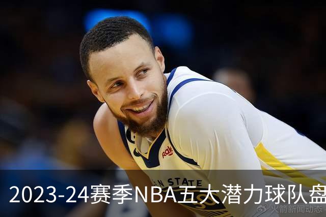 2023-24赛季NBA五大潜力球队盘点：火箭与掘金奋勇争先，勇士重塑辉煌，开拓者或成搅局者！